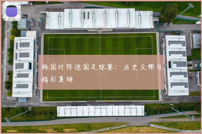韩国对阵德国足球赛：历史交锋与精彩集锦