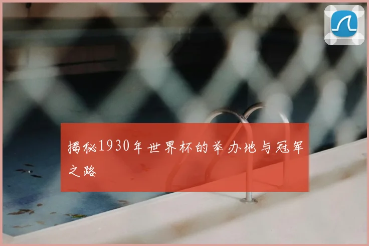 揭秘1930年世界杯的举办地与冠军之路