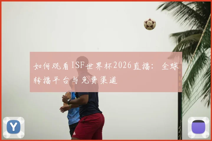 如何观看ISF世界杯2026直播：全球转播平台与免费渠道