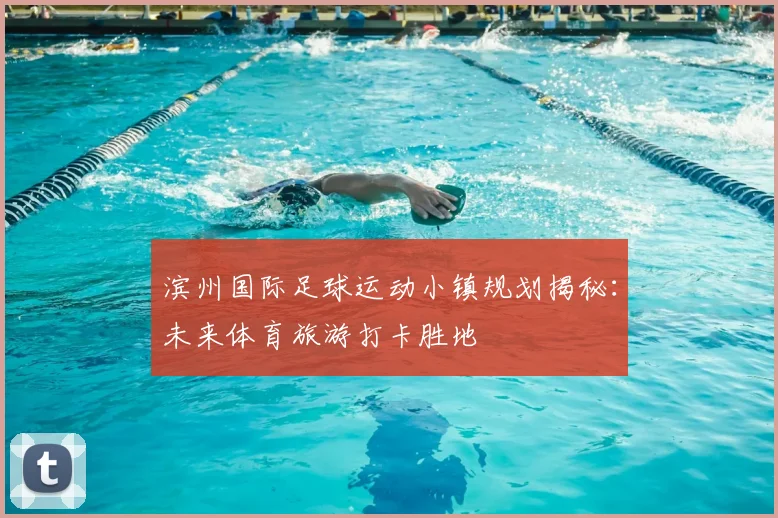 滨州国际足球运动小镇规划揭秘：未来体育旅游打卡胜地