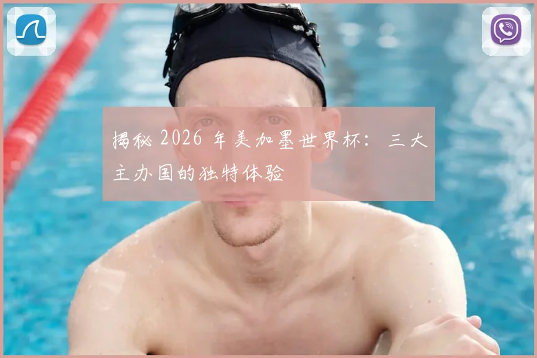 揭秘 2026 年美加墨世界杯：三大主办国的独特体验