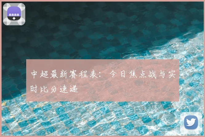 中超最新赛程表：今日焦点战与实时比分速递