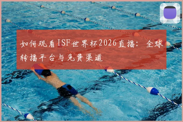 如何观看ISF世界杯2026直播：全球转播平台与免费渠道
