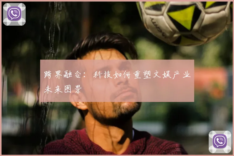 跨界融合：科技如何重塑文娱产业未来图景