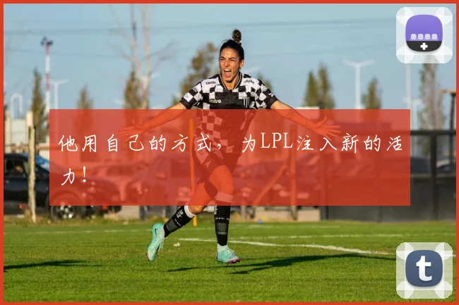 他用自己的方式，为LPL注入新的活力！