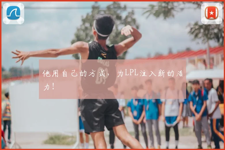 他用自己的方式，为LPL注入新的活力！