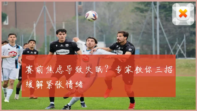 赛前焦虑导致失眠？专家教你三招缓解紧张情绪