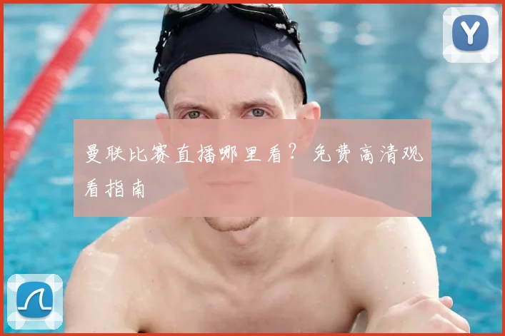曼联比赛直播哪里看？免费高清观看指南